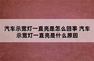 汽车示宽灯一直亮是怎么回事 汽车示宽灯一直亮是什么原因